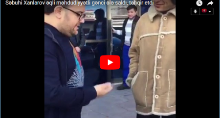 Səbuhi Xanlarov əqli məhdudiyyətli gənci ələ saldı, təhqir etdi